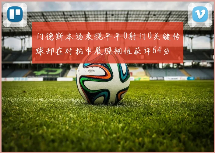 门德斯本场表现平平0射门0关键传球却在对抗中展现韧性获评64分