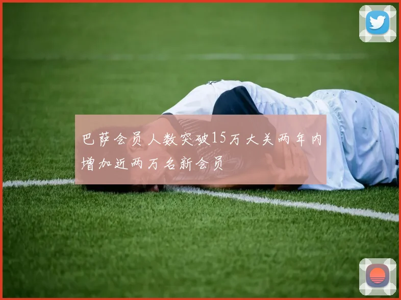 巴萨会员人数突破15万大关两年内增加近两万名新会员