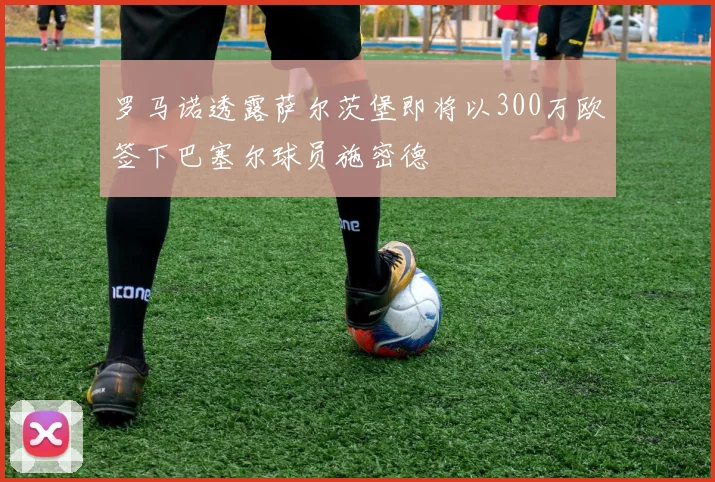 罗马诺透露萨尔茨堡即将以300万欧签下巴塞尔球员施密德