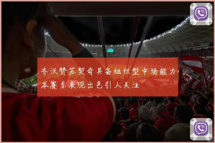 齐沃赞苏契奇具备组织型中场能力本赛季表现出色引人关注