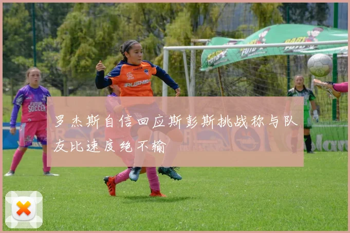 罗杰斯自信回应斯彭斯挑战称与队友比速度绝不输