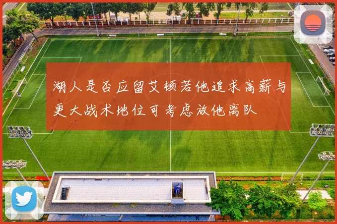 湖人是否应留艾顿若他追求高薪与更大战术地位可考虑放他离队