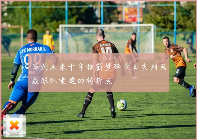 马刺未来十年称霸梦碎今日失利或成球队重建的转折点