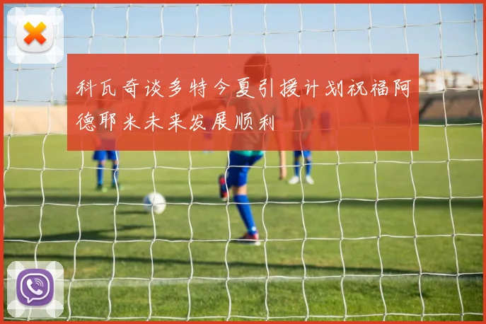 科瓦奇谈多特今夏引援计划祝福阿德耶米未来发展顺利