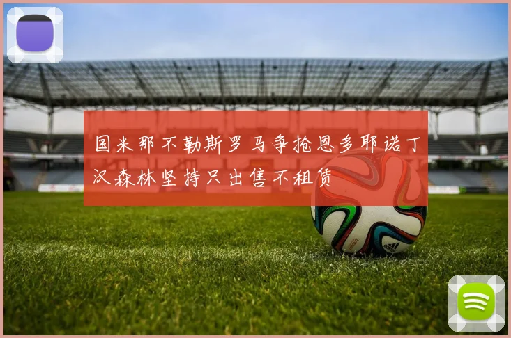 国米那不勒斯罗马争抢恩多耶诺丁汉森林坚持只出售不租赁
