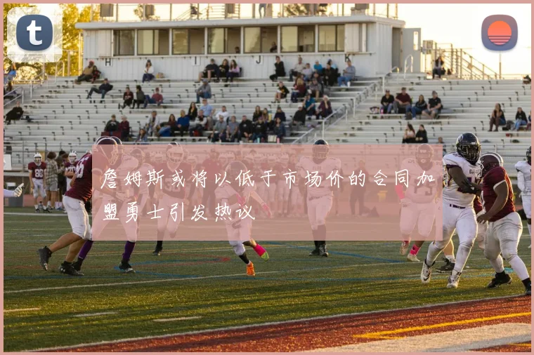 詹姆斯或将以低于市场价的合同加盟勇士引发热议