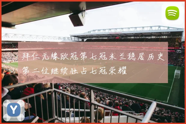 拜仁无缘欧冠第七冠米兰稳居历史第二位继续独占七冠荣耀