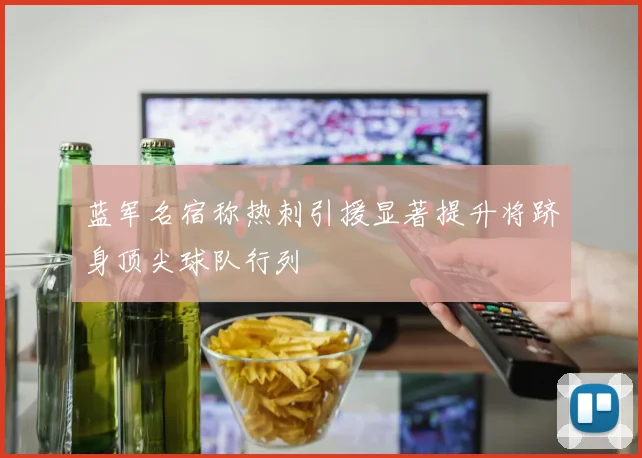 蓝军名宿称热刺引援显著提升将跻身顶尖球队行列