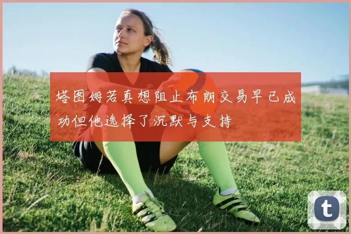 塔图姆若真想阻止布朗交易早已成功但他选择了沉默与支持