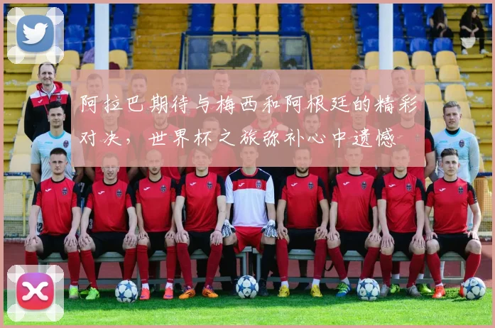 阿拉巴期待与梅西和阿根廷的精彩对决，世界杯之旅弥补心中遗憾